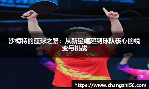 沙梅特的篮球之路：从新星崛起到球队核心的蜕变与挑战