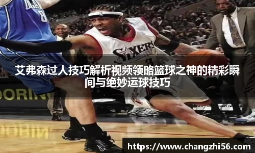 艾弗森过人技巧解析视频领略篮球之神的精彩瞬间与绝妙运球技巧