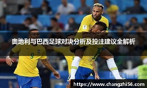 奥地利与巴西足球对决分析及投注建议全解析
