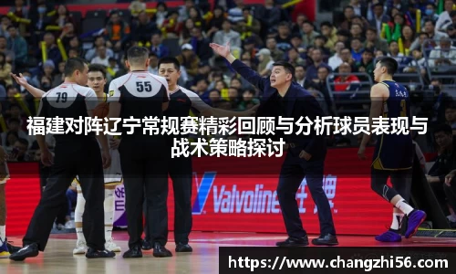 福建对阵辽宁常规赛精彩回顾与分析球员表现与战术策略探讨